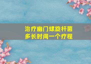 治疗幽门螺旋杆菌多长时间一个疗程