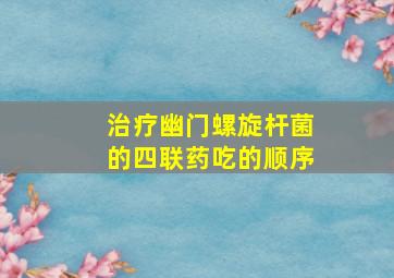 治疗幽门螺旋杆菌的四联药吃的顺序