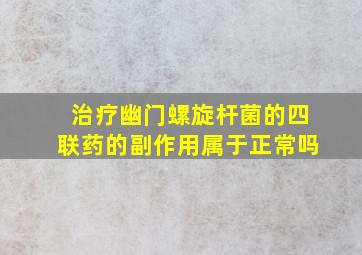 治疗幽门螺旋杆菌的四联药的副作用属于正常吗