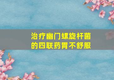 治疗幽门螺旋杆菌的四联药胃不舒服