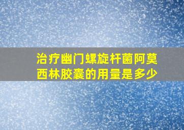 治疗幽门螺旋杆菌阿莫西林胶囊的用量是多少