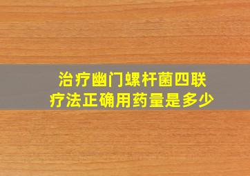 治疗幽门螺杆菌四联疗法正确用药量是多少