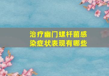 治疗幽门螺杆菌感染症状表现有哪些