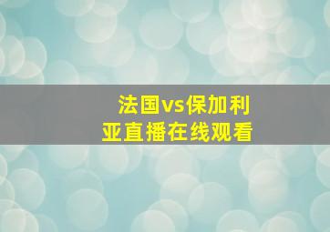 法国vs保加利亚直播在线观看