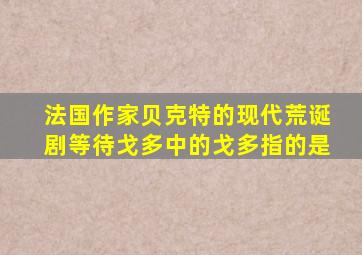 法国作家贝克特的现代荒诞剧等待戈多中的戈多指的是