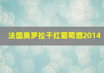 法国奥罗拉干红葡萄酒2014