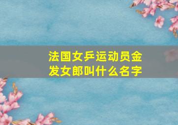 法国女乒运动员金发女郎叫什么名字