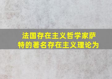 法国存在主义哲学家萨特的著名存在主义理论为