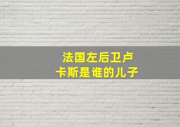 法国左后卫卢卡斯是谁的儿子