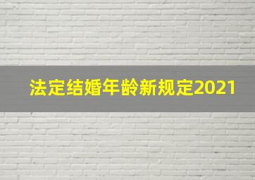 法定结婚年龄新规定2021