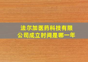 法尔加医药科技有限公司成立时间是哪一年