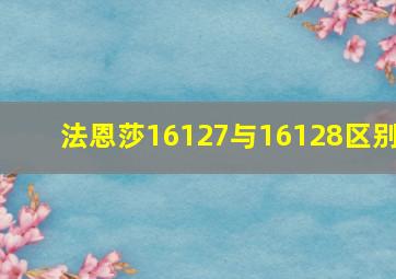 法恩莎16127与16128区别