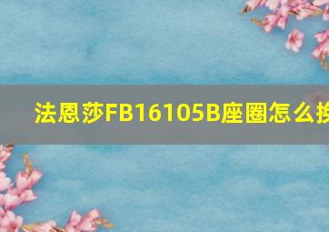 法恩莎FB16105B座圈怎么换