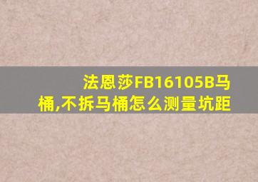 法恩莎FB16105B马桶,不拆马桶怎么测量坑距