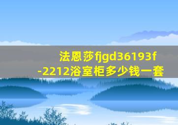 法恩莎fjgd36193f-2212浴室柜多少钱一套