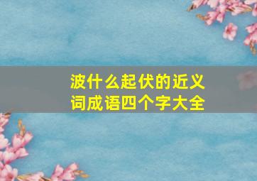 波什么起伏的近义词成语四个字大全