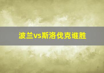 波兰vs斯洛伐克谁胜