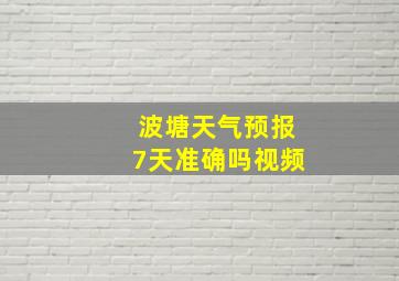 波塘天气预报7天准确吗视频