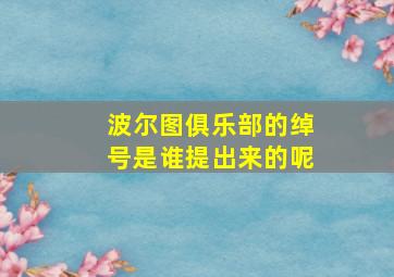 波尔图俱乐部的绰号是谁提出来的呢