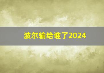 波尔输给谁了2024