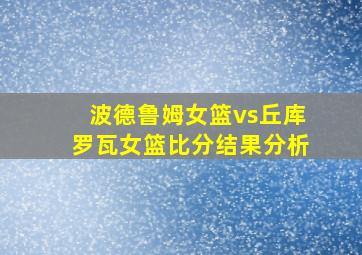 波德鲁姆女篮vs丘库罗瓦女篮比分结果分析