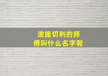 波提切利的师傅叫什么名字呢