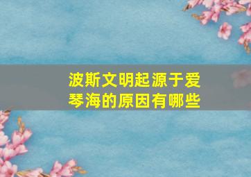 波斯文明起源于爱琴海的原因有哪些