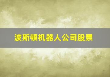 波斯顿机器人公司股票