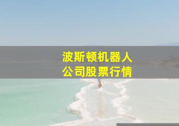 波斯顿机器人公司股票行情