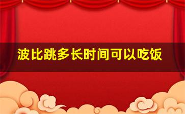 波比跳多长时间可以吃饭