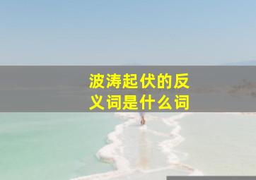 波涛起伏的反义词是什么词