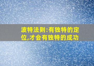 波特法则:有独特的定位,才会有独特的成功