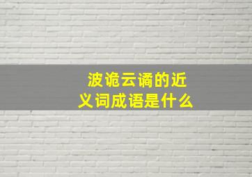 波诡云谲的近义词成语是什么