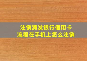 注销浦发银行信用卡流程在手机上怎么注销