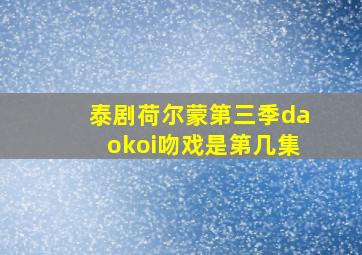 泰剧荷尔蒙第三季daokoi吻戏是第几集