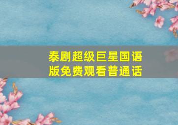 泰剧超级巨星国语版免费观看普通话