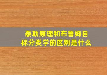 泰勒原理和布鲁姆目标分类学的区别是什么