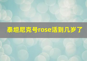 泰坦尼克号rose活到几岁了