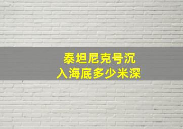 泰坦尼克号沉入海底多少米深