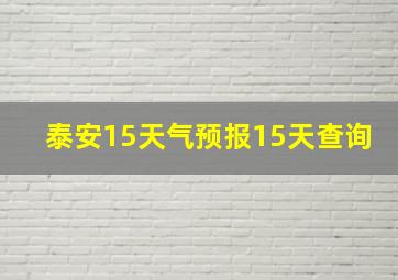 泰安15天气预报15天查询