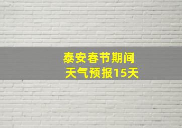 泰安春节期间天气预报15天