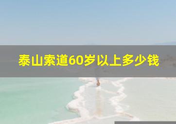 泰山索道60岁以上多少钱