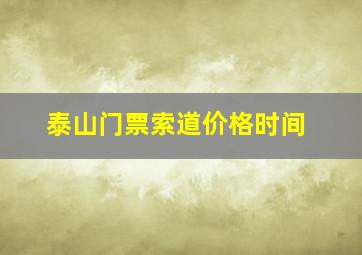 泰山门票索道价格时间