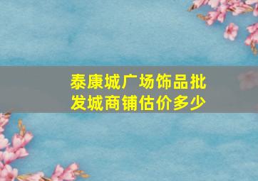 泰康城广场饰品批发城商铺估价多少