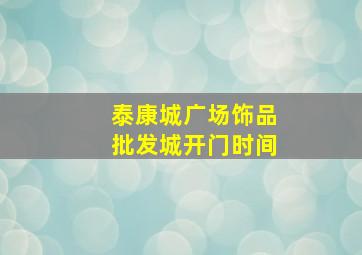 泰康城广场饰品批发城开门时间