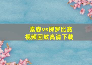 泰森vs保罗比赛视频回放高清下载