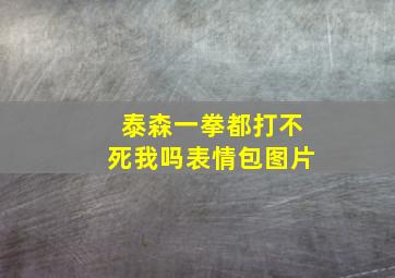 泰森一拳都打不死我吗表情包图片