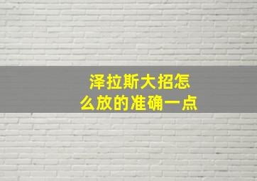 泽拉斯大招怎么放的准确一点