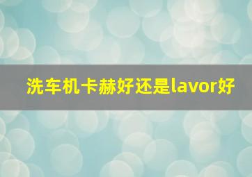 洗车机卡赫好还是lavor好