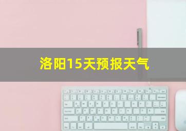 洛阳15天预报天气